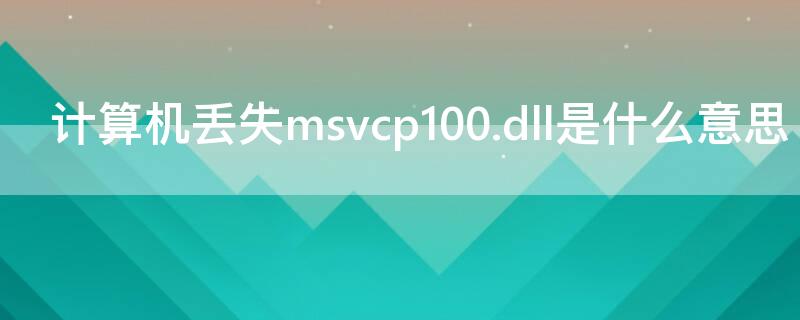 计算机丢失msvcp100.dll是什么意思