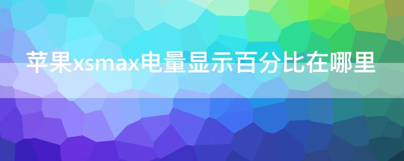 iPhonexsmax电量显示百分比在哪里