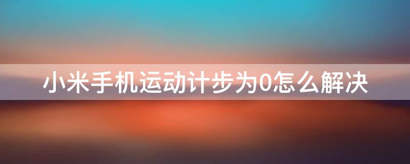 小米手机运动计步为0怎么解决