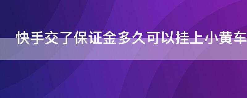 快手交了保证金多久可以挂上小黄车