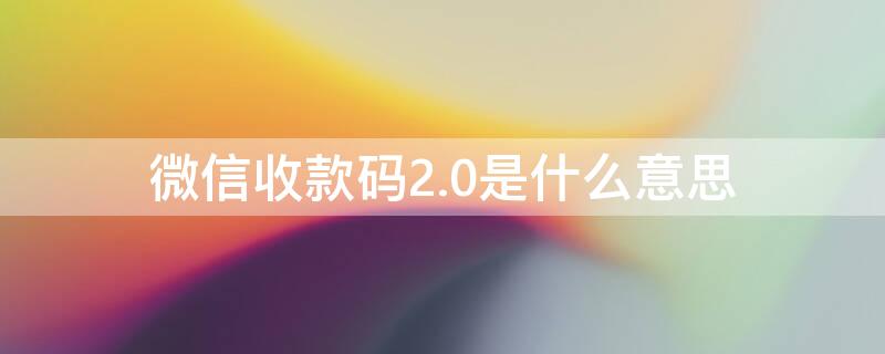 微信收款码2.0是什么意思