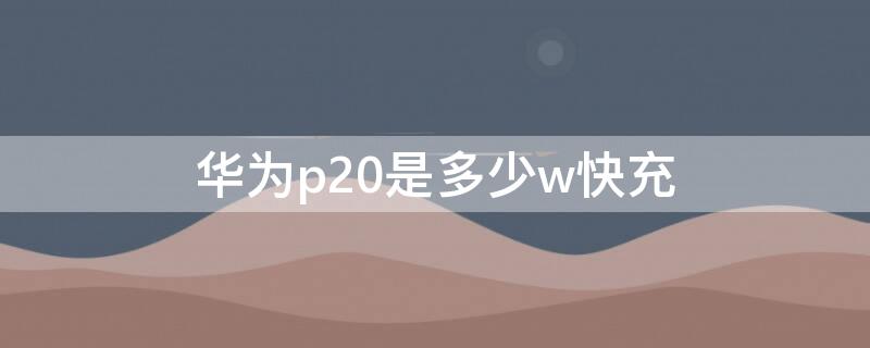 华为p20是多少w快充