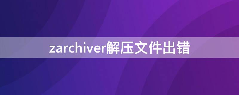 zarchiver解压文件出错