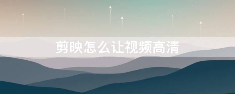 剪映怎么让视频高清