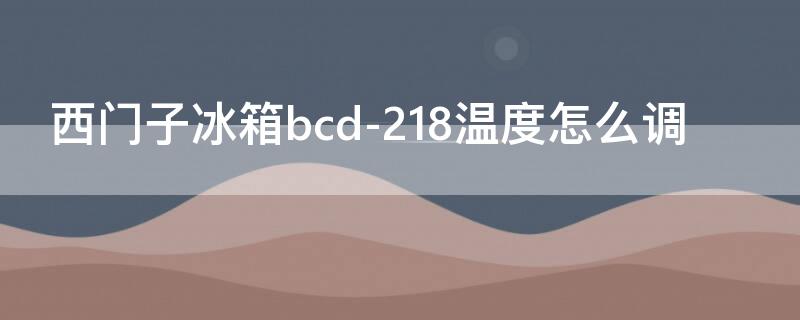 西门子冰箱bcd-218温度怎么调