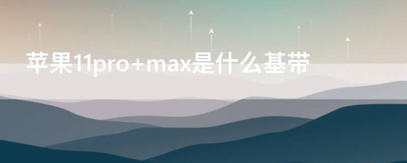 iPhone11pro max是什么基带