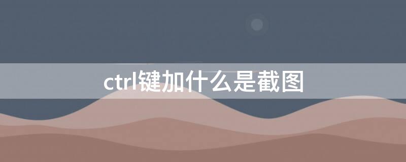 ctrl键加什么是截图