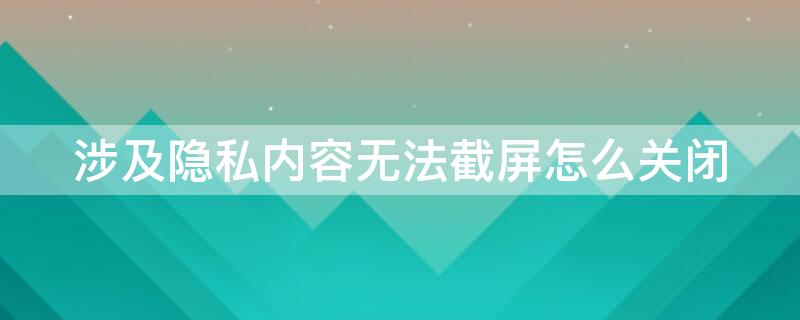 涉及隐私内容无法截屏怎么关闭