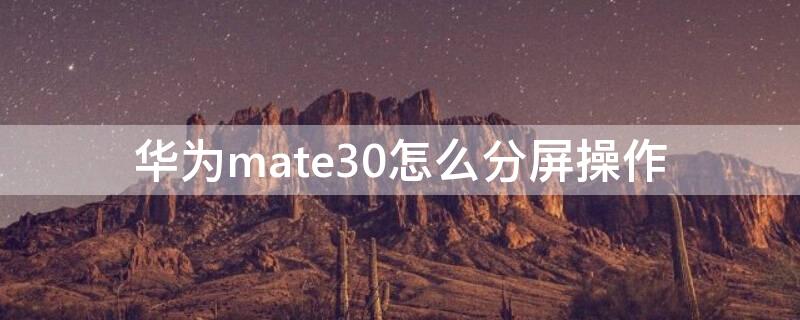 华为mate30怎么分屏操作