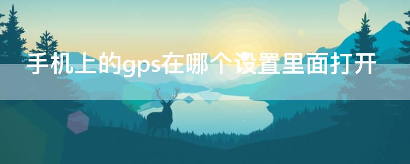 手机上的gps在哪个设置里面打开