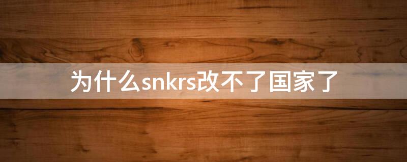 为什么snkrs改不了国家了