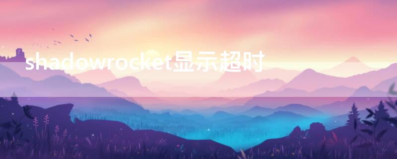 shadowrocket显示超时