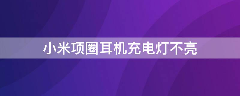 小米项圈耳机充电灯不亮