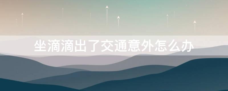 坐滴滴出了交通意外怎么办