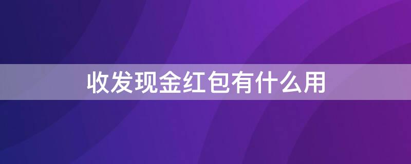 收发现金红包有什么用