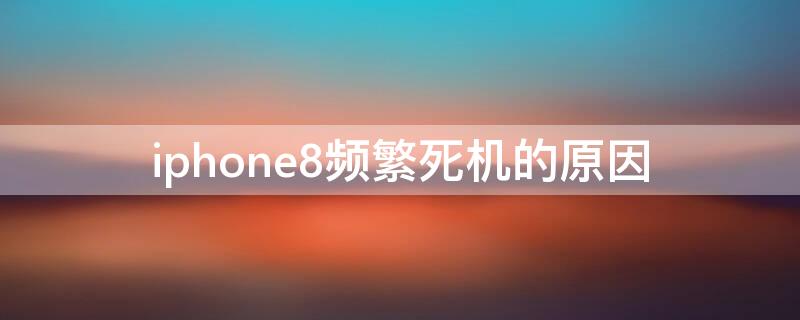 iPhone8频繁死机的原因