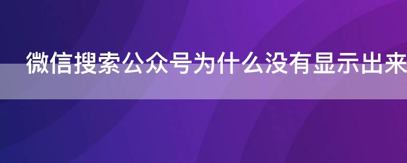 微信搜索公众号为什么没有显示出来