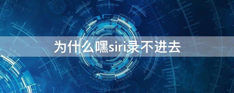 为什么嘿siri录不进去