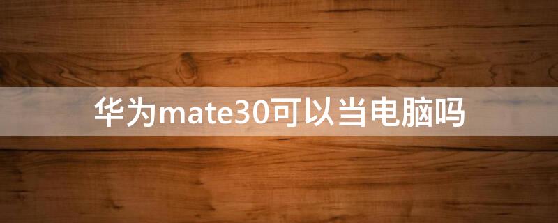 华为mate30可以当电脑吗