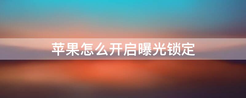 iPhone怎么开启曝光锁定