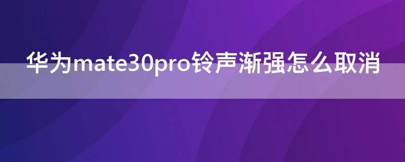 华为mate30pro铃声渐强怎么取消