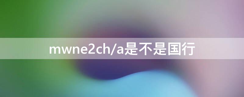 mwne2ch/a是不是国行