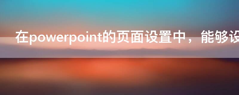 在powerpoint的页面设置中，能够设置