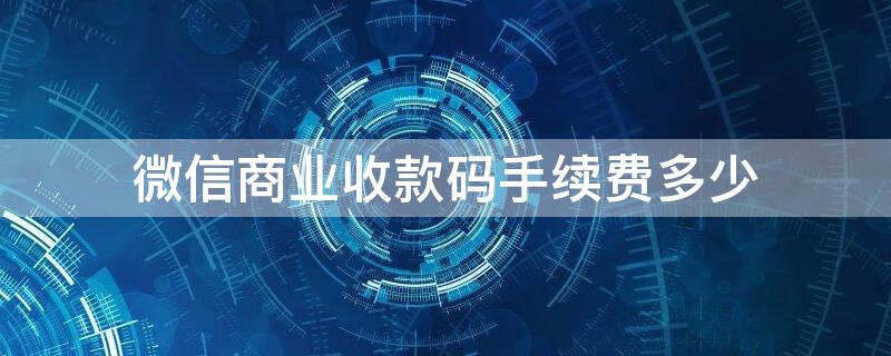 微信商业收款码手续费多少