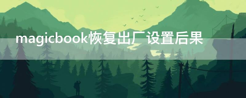 magicbook恢复出厂设置后果