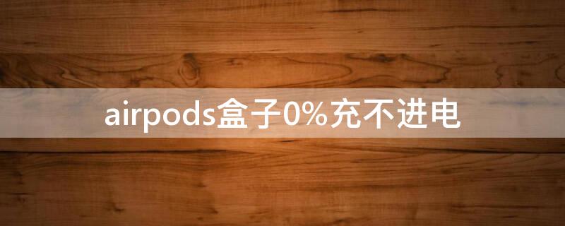 airpods盒子0%充不进电