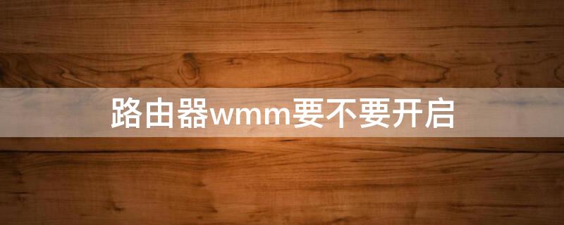 路由器wmm要不要开启