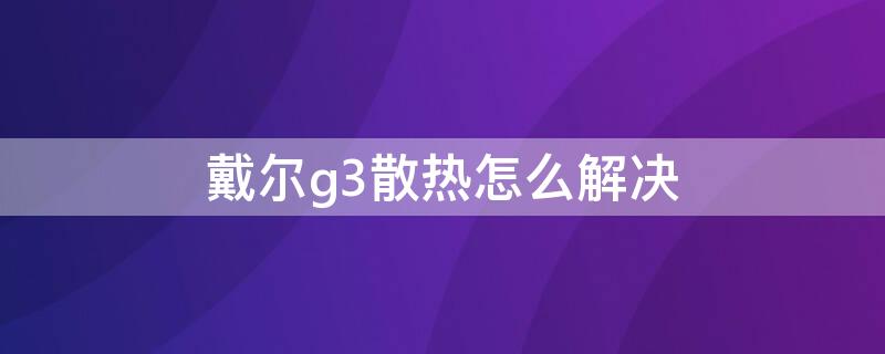 戴尔g3散热怎么解决