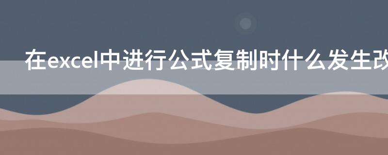 在excel中进行公式复制时什么发生改变