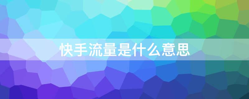 快手流量是什么意思