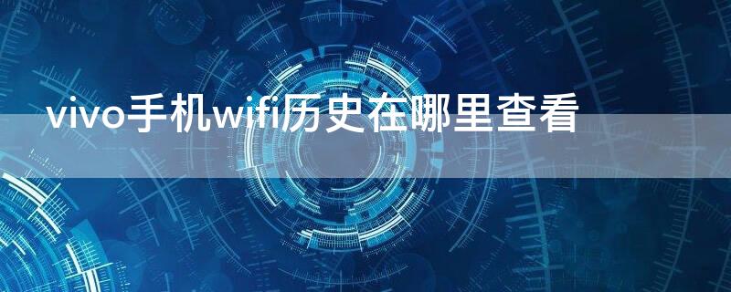 vivo手机wifi历史在哪里查看