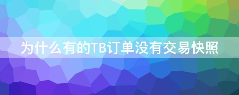 为什么有的TB订单没有交易快照