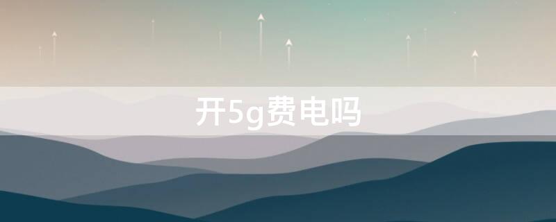 开5g费电吗