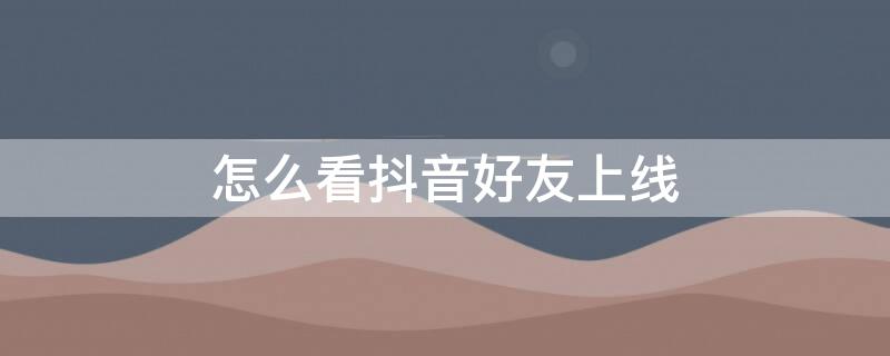 怎么看抖音好友上线