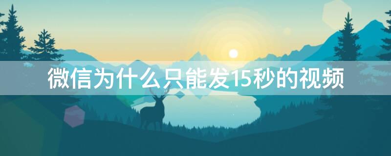 微信为什么只能发15秒的视频