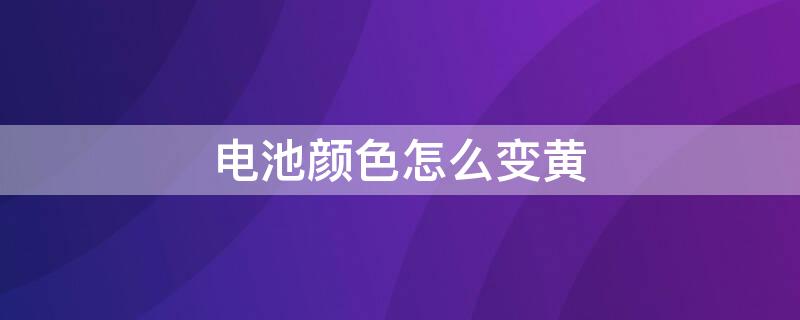 电池颜色怎么变黄