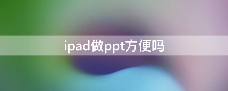 ipad做ppt方便吗