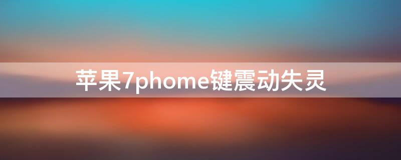 iPhone7phome键震动失灵