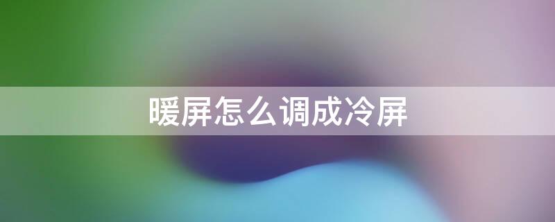 暖屏怎么调成冷屏