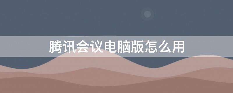 腾讯会议电脑版怎么用