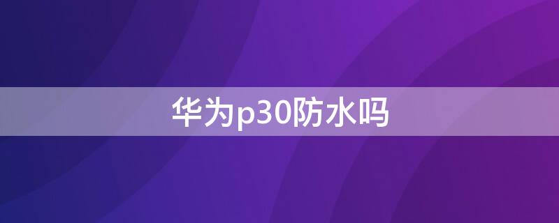 华为p30防水吗