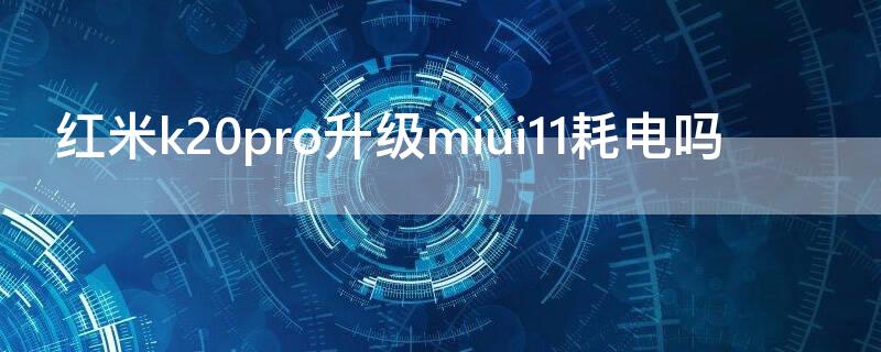 红米k20pro升级miui11耗电吗