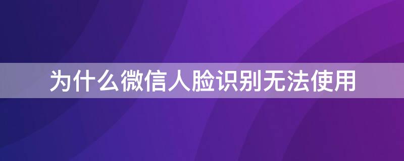 为什么微信人脸识别无法使用