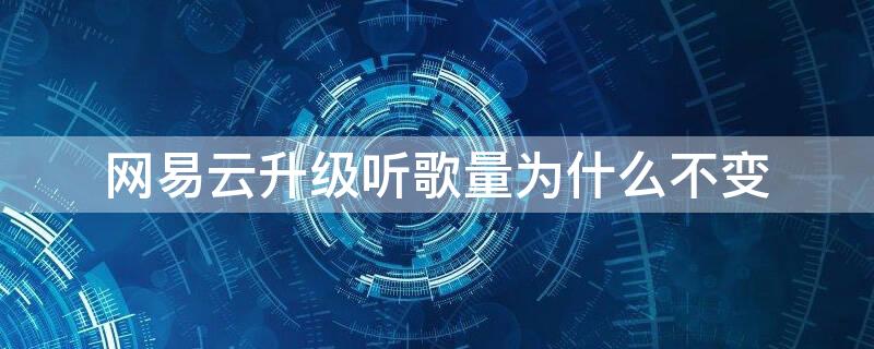 网易云升级听歌量为什么不变