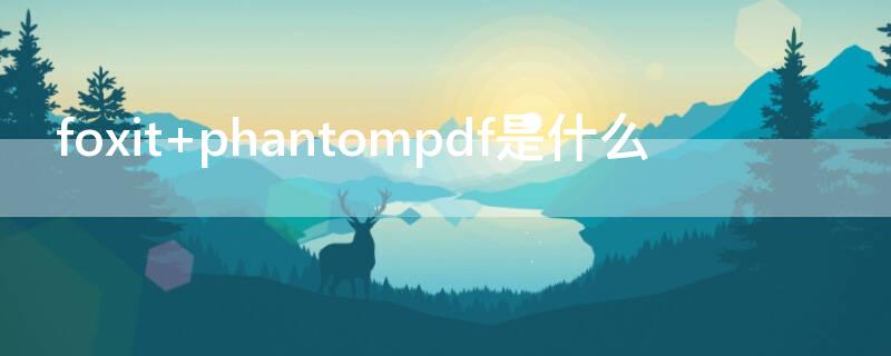 foxit phantompdf是什么