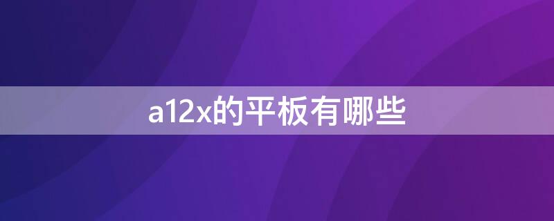 a12x的平板有哪些